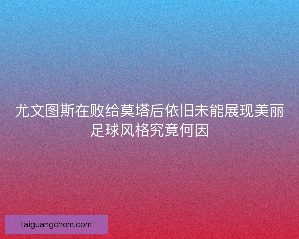 尤文图斯在败给莫塔后依旧未能展现美丽足球风格究竟何因