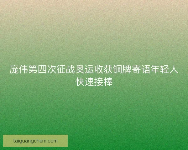 庞伟第四次征战奥运收获铜牌寄语年轻人快速接棒